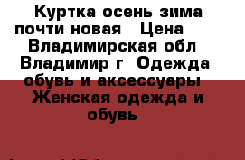 Куртка осень-зима почти новая › Цена ­ 2 - Владимирская обл., Владимир г. Одежда, обувь и аксессуары » Женская одежда и обувь   